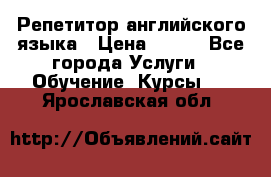 Репетитор английского языка › Цена ­ 500 - Все города Услуги » Обучение. Курсы   . Ярославская обл.